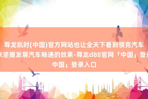 尊龙凯时(中国)官方网站也让全天下看到领克汽车多年来坚握发展汽车畅通的效果-尊龙d88官网「中国」登录入口