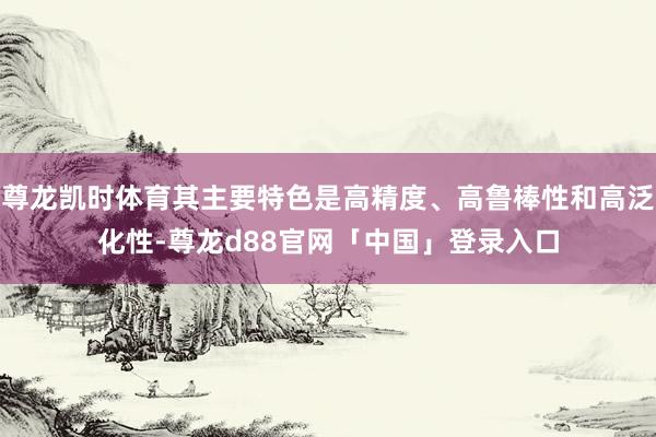 尊龙凯时体育其主要特色是高精度、高鲁棒性和高泛化性-尊龙d88官网「中国」登录入口