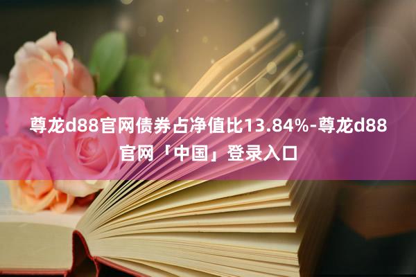 尊龙d88官网债券占净值比13.84%-尊龙d88官网「中国」登录入口