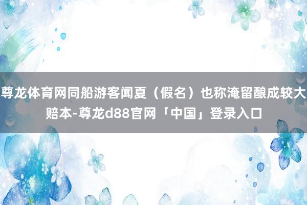 尊龙体育网同船游客闻夏（假名）也称淹留酿成较大赔本-尊龙d88官网「中国」登录入口