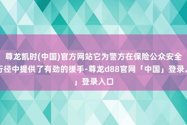 尊龙凯时(中国)官方网站它为警方在保险公众安全的行径中提供了有劲的援手-尊龙d88官网「中国」登录入口