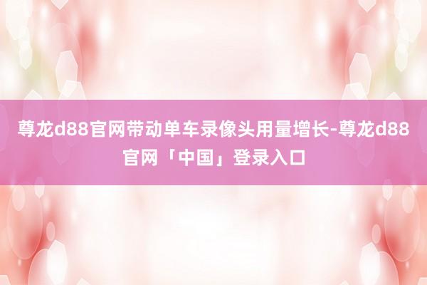 尊龙d88官网带动单车录像头用量增长-尊龙d88官网「中国」登录入口