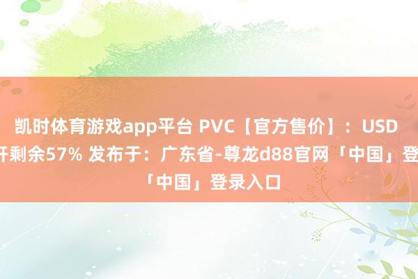 凯时体育游戏app平台 PVC【官方售价】：USD 55 张开剩余57% 发布于：广东省-尊龙d88官网「中国」登录入口