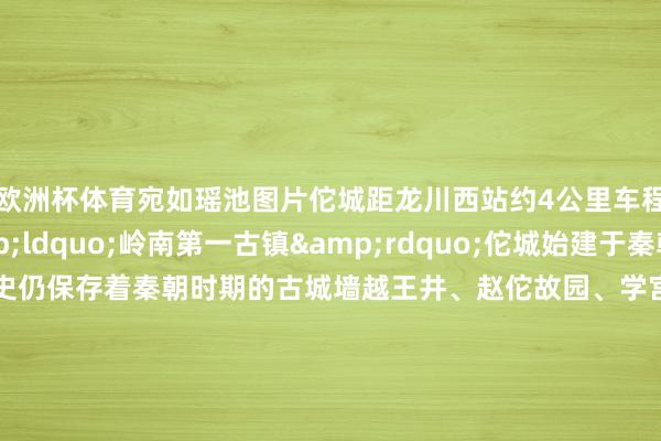 欧洲杯体育宛如瑶池图片佗城距龙川西站约4公里车程10分钟控制&ldquo;岭南第一古镇&rdquo;佗城始建于秦朝于今已有两千多年历史仍保存着秦朝时期的古城墙越王井、赵佗故园、学宫等宽阔文物工作漫衍城中东谈主文气味尽头浓厚感受了当然与东谈主文的爽气当地特质好意思食也拦阻错过笋粄、黄粄、萝卜粄等各样粄还有猪脚粉、牛筋糕卷春 、铁勺饼&hellip;&hellip;每一口都能感受到舌尖上的客家风范第2