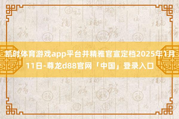 凯时体育游戏app平台并精雅官宣定档2025年1月11日-尊龙d88官网「中国」登录入口