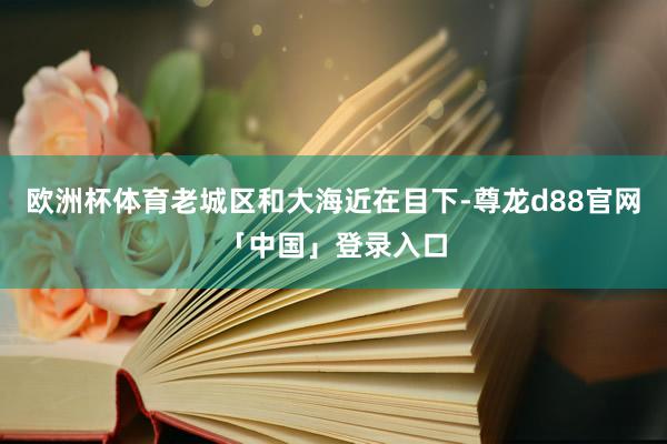 欧洲杯体育老城区和大海近在目下-尊龙d88官网「中国」登录入口