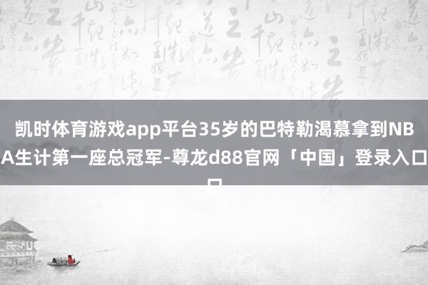 凯时体育游戏app平台35岁的巴特勒渴慕拿到NBA生计第一座总冠军-尊龙d88官网「中国」登录入口