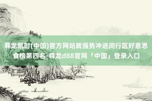 尊龙凯时(中国)官方网站就强势冲进闵行区好意思食榜第四名-尊龙d88官网「中国」登录入口