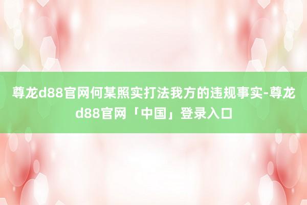 尊龙d88官网何某照实打法我方的违规事实-尊龙d88官网「中国」登录入口