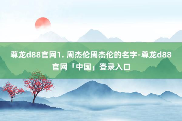尊龙d88官网1. 周杰伦周杰伦的名字-尊龙d88官网「中国」登录入口