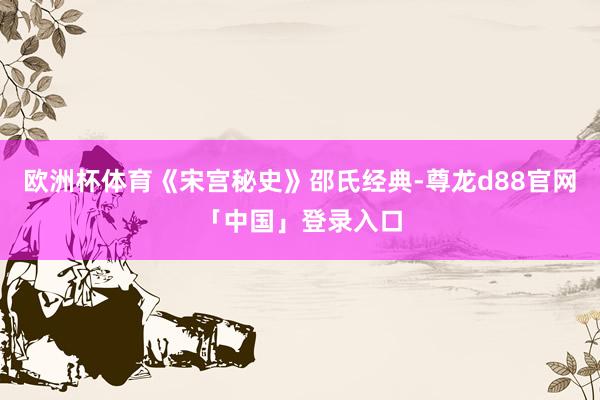 欧洲杯体育《宋宫秘史》邵氏经典-尊龙d88官网「中国」登录入口