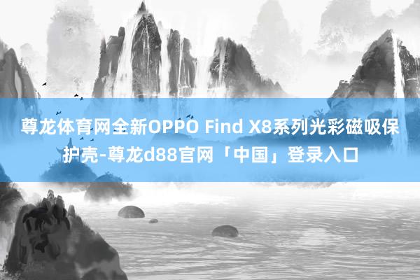 尊龙体育网全新OPPO Find X8系列光彩磁吸保护壳-尊龙d88官网「中国」登录入口