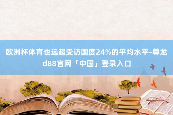欧洲杯体育也远超受访国度24%的平均水平-尊龙d88官网「中国」登录入口