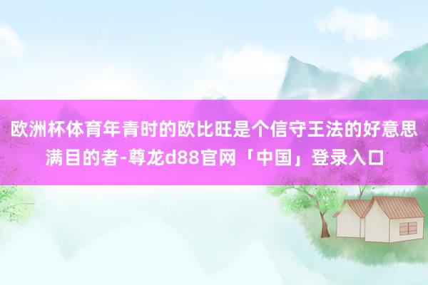 欧洲杯体育年青时的欧比旺是个信守王法的好意思满目的者-尊龙d88官网「中国」登录入口