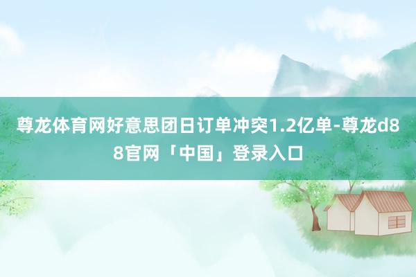 尊龙体育网好意思团日订单冲突1.2亿单-尊龙d88官网「中国」登录入口