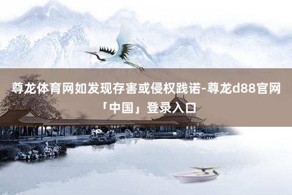尊龙体育网如发现存害或侵权践诺-尊龙d88官网「中国」登录入口