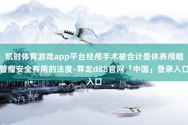 凯时体育游戏app平台经颅手术被合计是休养颅咽管瘤安全有用的法度-尊龙d88官网「中国」登录入口