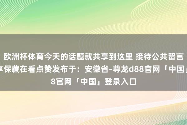 欧洲杯体育今天的话题就共享到这里 接待公共留言斟酌！共享保藏在看点赞发布于：安徽省-尊龙d88官网「中国」登录入口