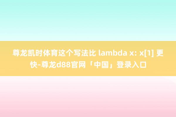 尊龙凯时体育这个写法比 lambda x: x[1] 更快-尊龙d88官网「中国」登录入口