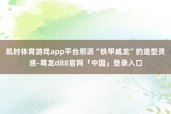 凯时体育游戏app平台邪派“铁甲威龙”的造型灵感-尊龙d88官网「中国」登录入口