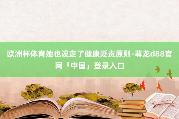 欧洲杯体育她也设定了健康贬责原则-尊龙d88官网「中国」登录入口